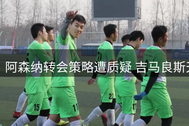 阿森纳转会策略遭质疑 吉马良斯天价估值引发热议